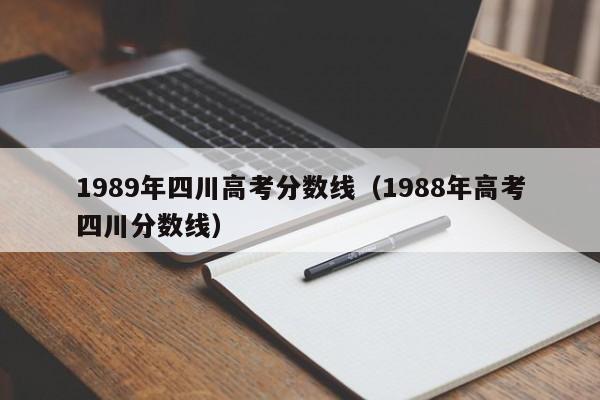 1989年四川高考分数线（1988年高考四川分数线）