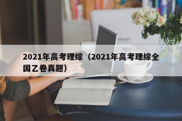 2021年高考理综（2021年高考理综全国乙卷真题）