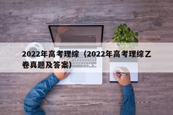 2022年高考理综（2022年高考理综乙卷真题及答案）