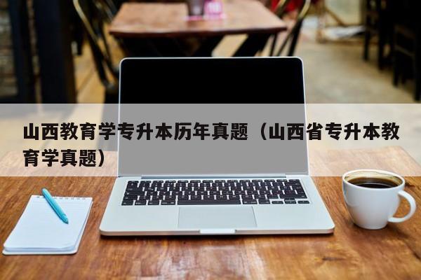 山西教育学专升本历年真题（山西省专升本教育学真题）