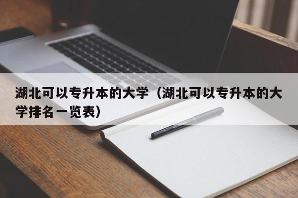 湖北可以专升本的大学（湖北可以专升本的大学排名一览表）