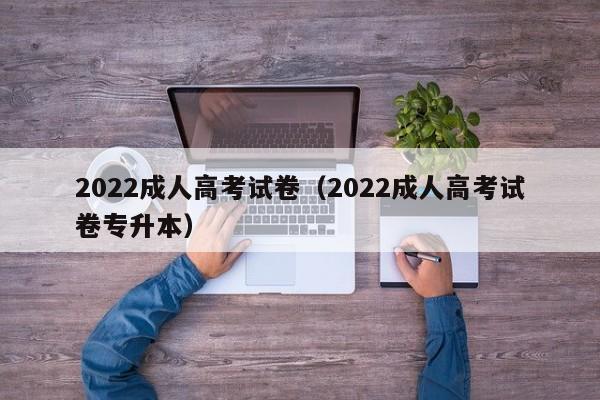 2022成人高考试卷（2022成人高考试卷专升本）