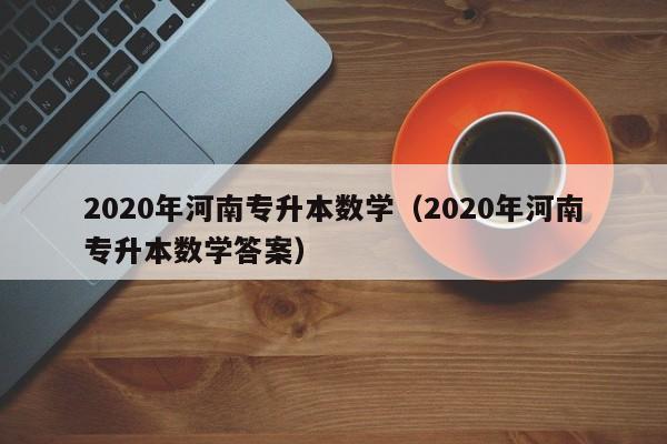 2020年河南专升本数学（2020年河南专升本数学答案）