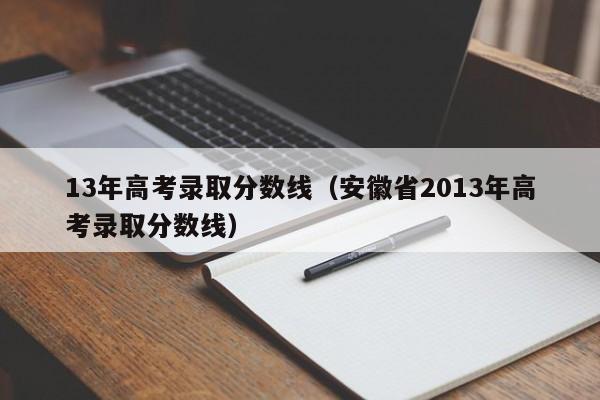 13年高考录取分数线（安徽省2013年高考录取分数线）