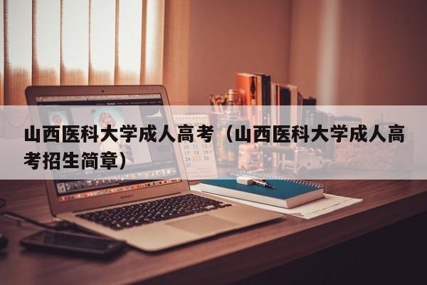 山西医科大学成人高考（山西医科大学成人高考招生简章）