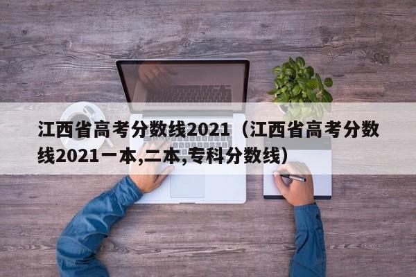 江西省高考分数线2021（江西省高考分数线2021一本,二本,专科分数线）