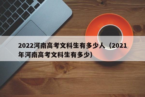 2022河南高考文科生有多少人（2021年河南高考文科生有多少）