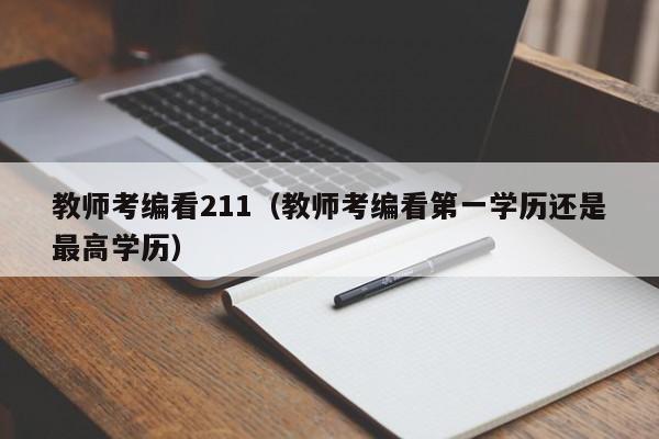 教师考编看211（教师考编看第一学历还是最高学历）