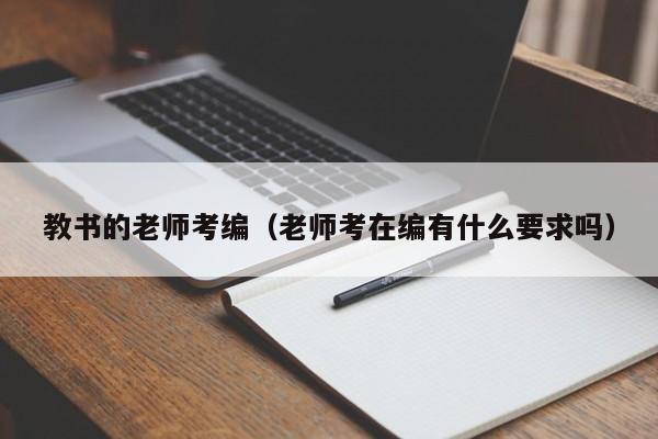 教书的老师考编（老师考在编有什么要求吗）