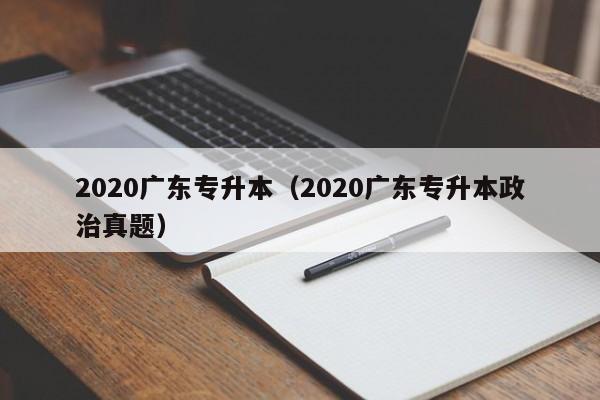 2020广东专升本（2020广东专升本政治真题）