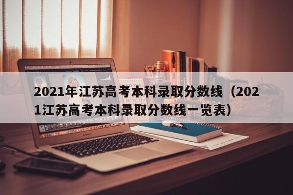 2021年江苏高考本科录取分数线（2021江苏高考本科录取分数线一览表）