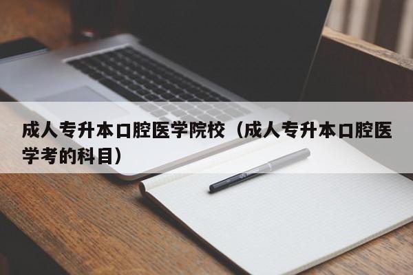 成人专升本口腔医学院校（成人专升本口腔医学考的科目）