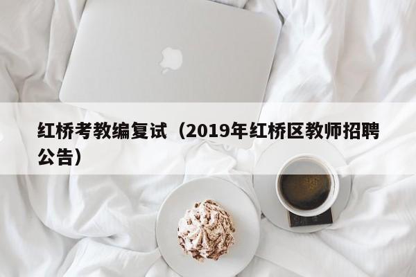 红桥考教编复试（2019年红桥区教师招聘公告）