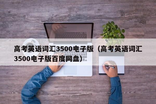 高考英语词汇3500电子版（高考英语词汇3500电子版百度网盘）