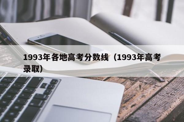 1993年各地高考分数线（1993年高考录取）