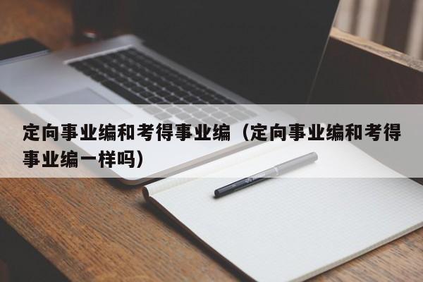 定向事业编和考得事业编（定向事业编和考得事业编一样吗）