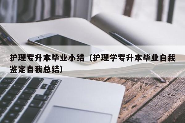 护理专升本毕业小结（护理学专升本毕业自我鉴定自我总结）