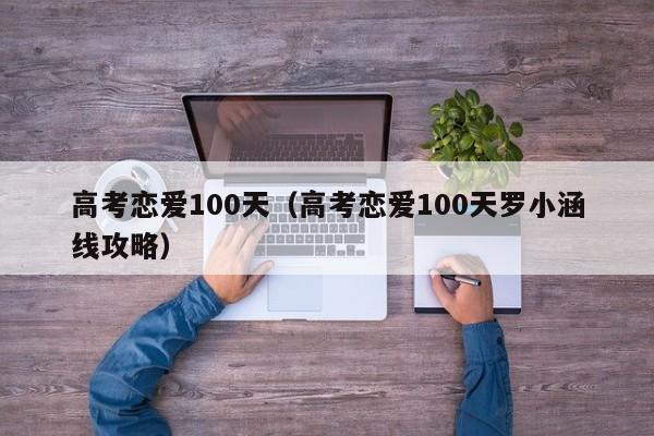 高考恋爱100天（高考恋爱100天罗小涵线攻略）