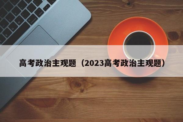 高考政治主观题（2023高考政治主观题）