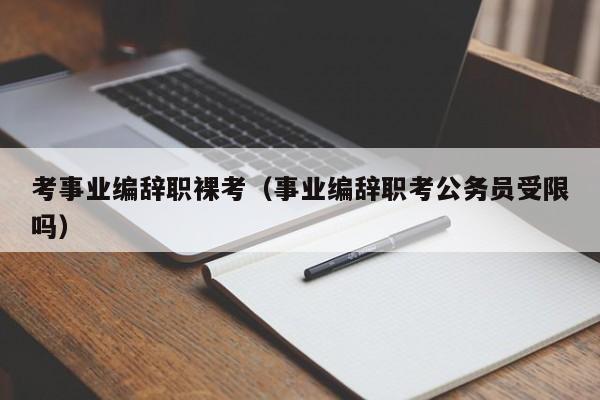 考事业编辞职裸考（事业编辞职考公务员受限吗）