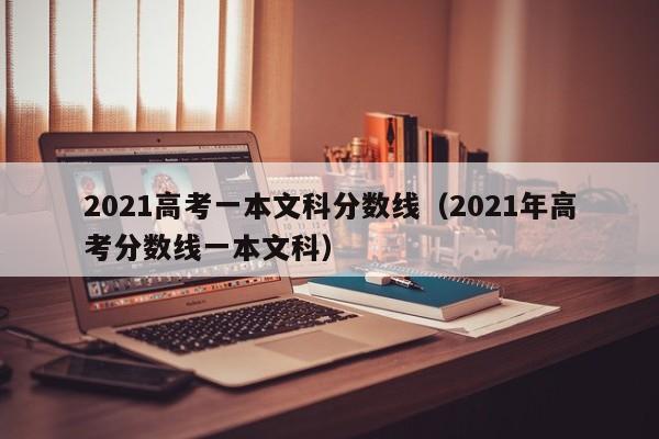 2021高考一本文科分数线（2021年高考分数线一本文科）