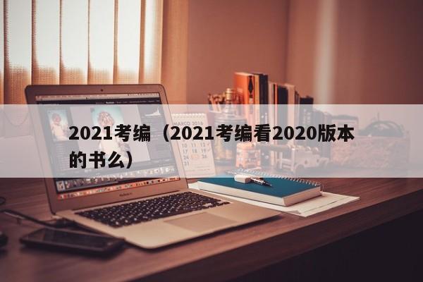 2021考编（2021考编看2020版本的书么）