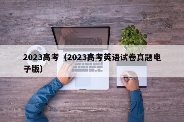 2023高考（2023高考英语试卷真题电子版）