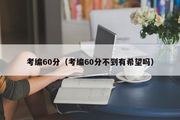 考编60分（考编60分不到有希望吗）