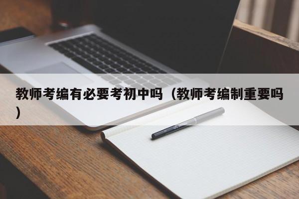 教师考编有必要考初中吗（教师考编制重要吗）