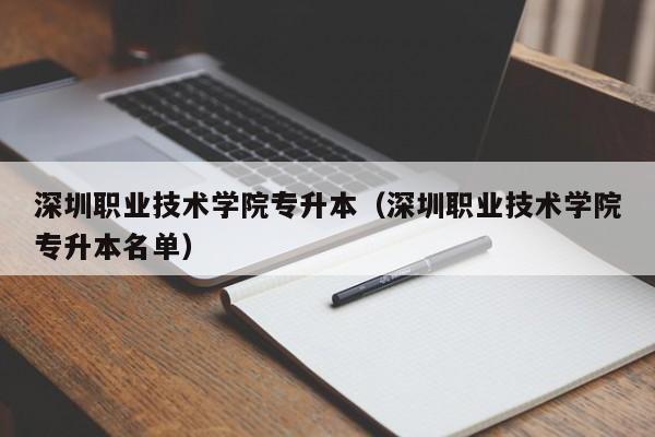 深圳职业技术学院专升本（深圳职业技术学院专升本名单）