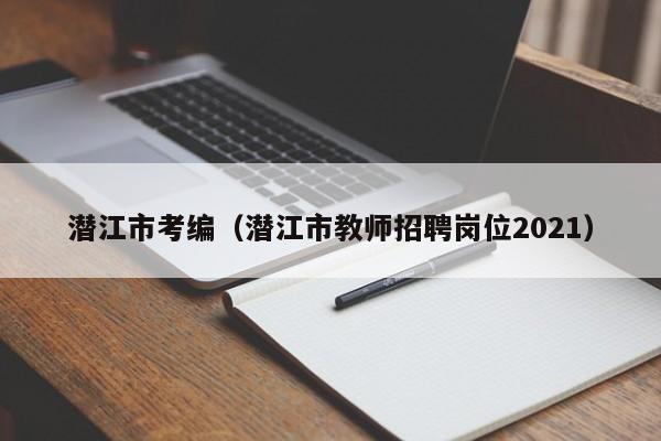 潜江市考编（潜江市教师招聘岗位2021）