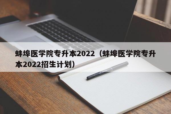 蚌埠医学院专升本2022（蚌埠医学院专升本2022招生计划）