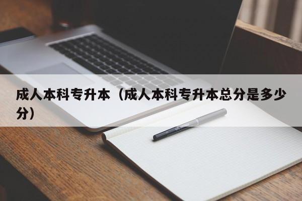 成人本科专升本（成人本科专升本总分是多少分）