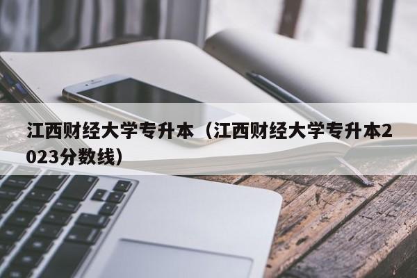 江西财经大学专升本（江西财经大学专升本2023分数线）